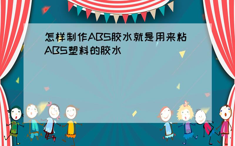 怎样制作ABS胶水就是用来粘ABS塑料的胶水