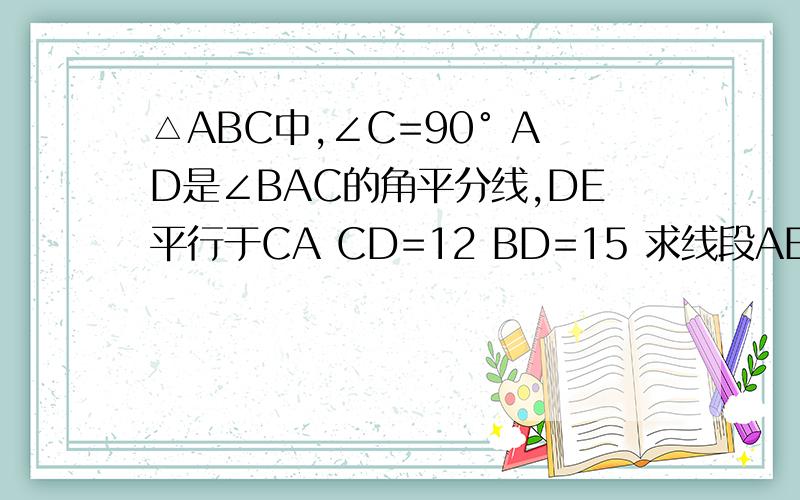 △ABC中,∠C=90° AD是∠BAC的角平分线,DE平行于CA CD=12 BD=15 求线段AE BE 的长