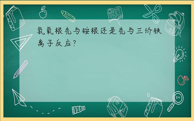 氢氧根先与铵根还是先与三价铁离子反应?