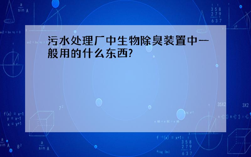 污水处理厂中生物除臭装置中一般用的什么东西?