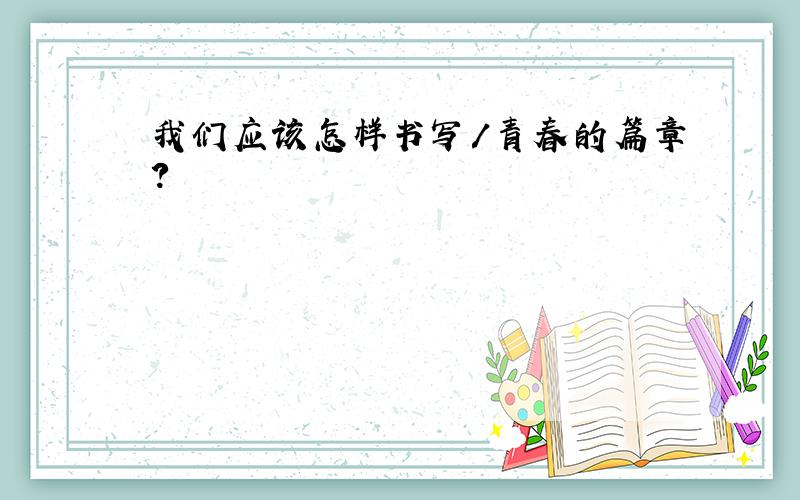 我们应该怎样书写／青春的篇章?