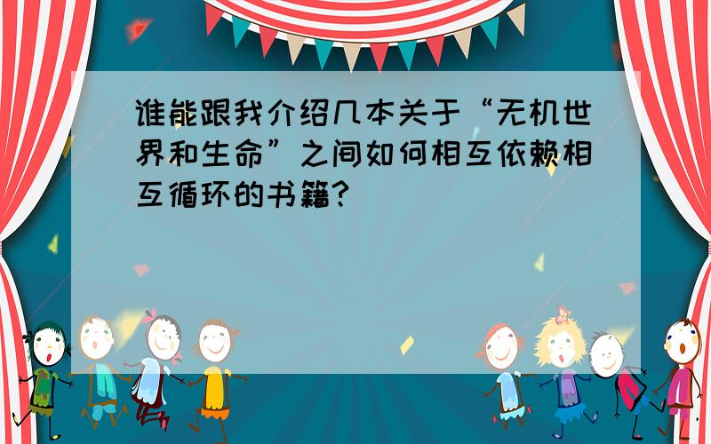 谁能跟我介绍几本关于“无机世界和生命”之间如何相互依赖相互循环的书籍?