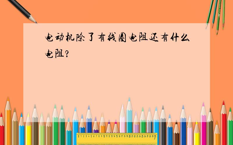 电动机除了有线圈电阻还有什么电阻?