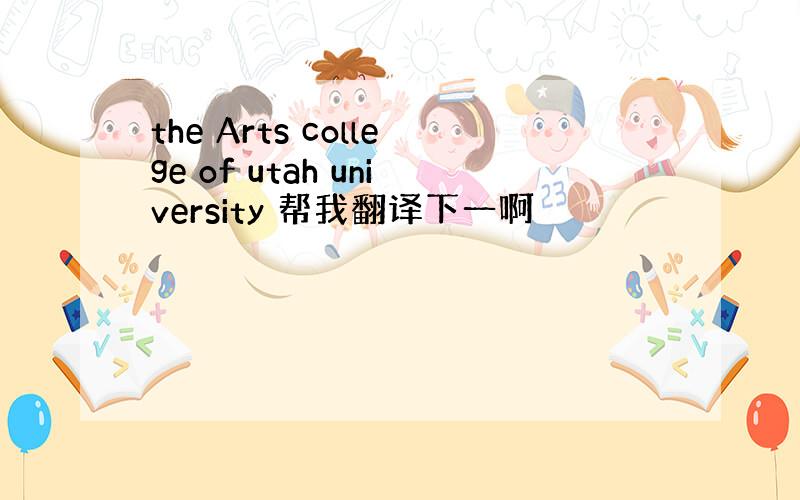 the Arts college of utah university 帮我翻译下一啊