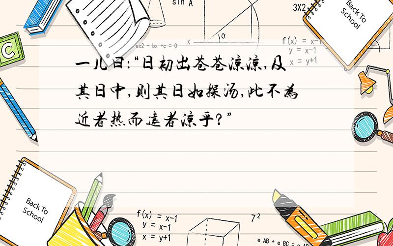 一儿曰：“日初出苍苍凉凉,及其日中,则其日如探汤,此不为近者热而远者凉乎?”