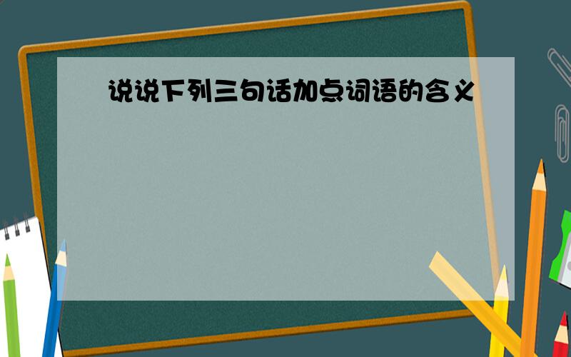 说说下列三句话加点词语的含义