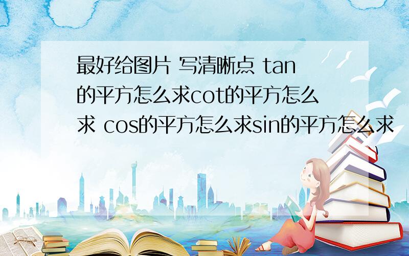 最好给图片 写清晰点 tan的平方怎么求cot的平方怎么求 cos的平方怎么求sin的平方怎么求