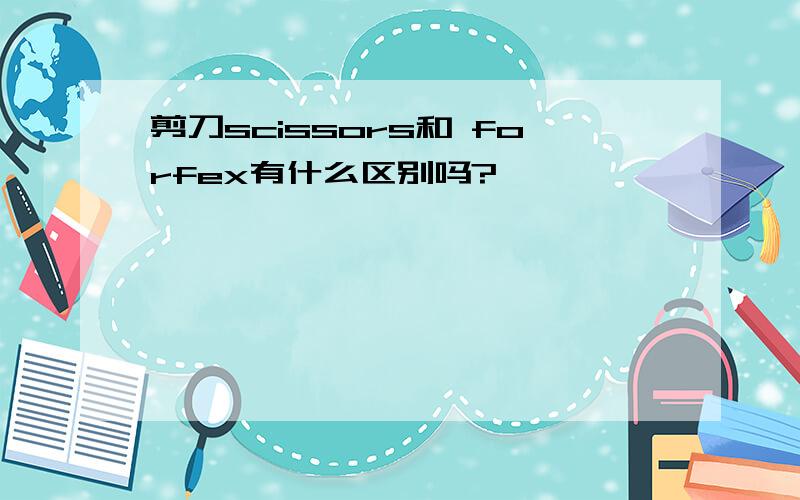 剪刀scissors和 forfex有什么区别吗?