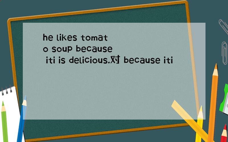 he likes tomato soup because iti is delicious.对 because iti