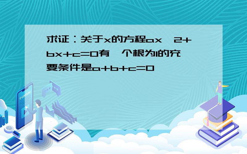 求证：关于x的方程ax^2+bx+c=0有一个根为1的充要条件是a+b+c=0