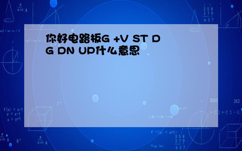 你好电路板G +V ST DG DN UP什么意思