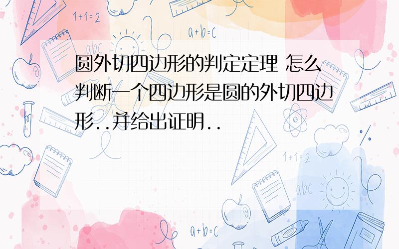 圆外切四边形的判定定理 怎么判断一个四边形是圆的外切四边形..并给出证明..