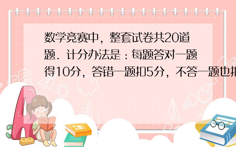 数学竞赛中，整套试卷共20道题．计分办法是：每题答对一题得10分，答错一题扣5分，不答一题也扣5分．问：至少答对多少道题