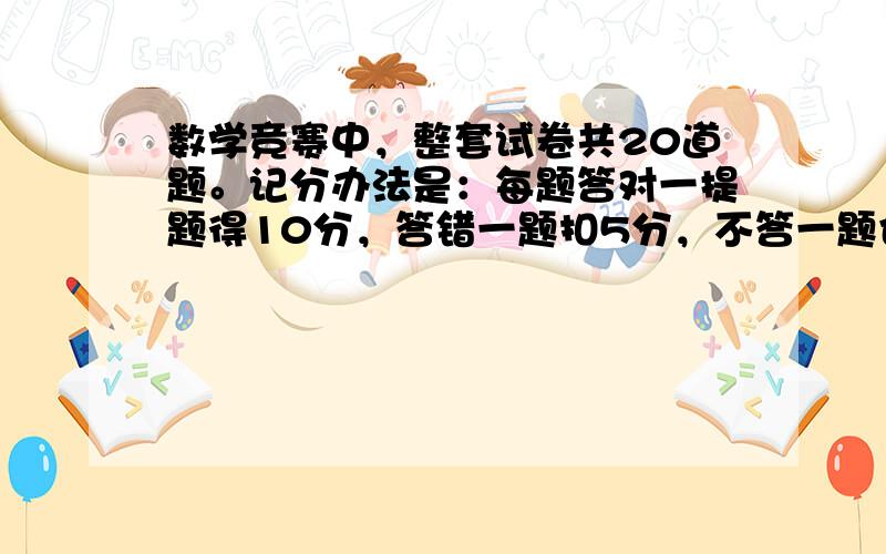 数学竞赛中，整套试卷共20道题。记分办法是：每题答对一提题得10分，答错一题扣5分，不答一题也扣5分。至少答对多少题，得