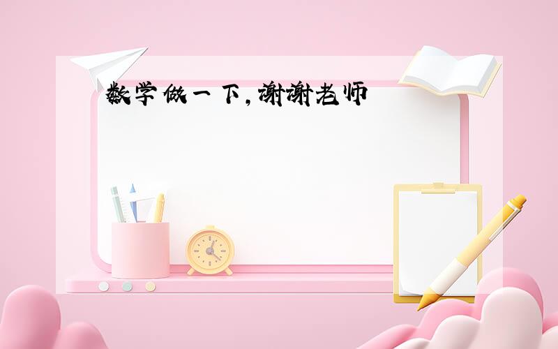 数学做一下，谢谢老师