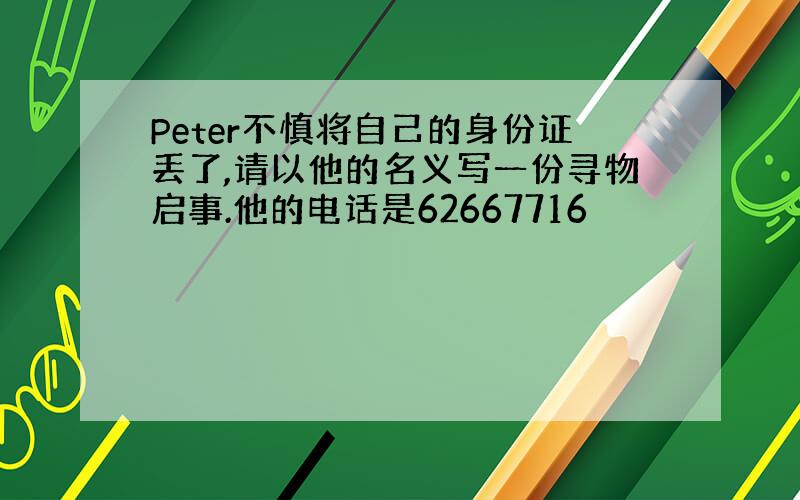 Peter不慎将自己的身份证丢了,请以他的名义写一份寻物启事.他的电话是62667716