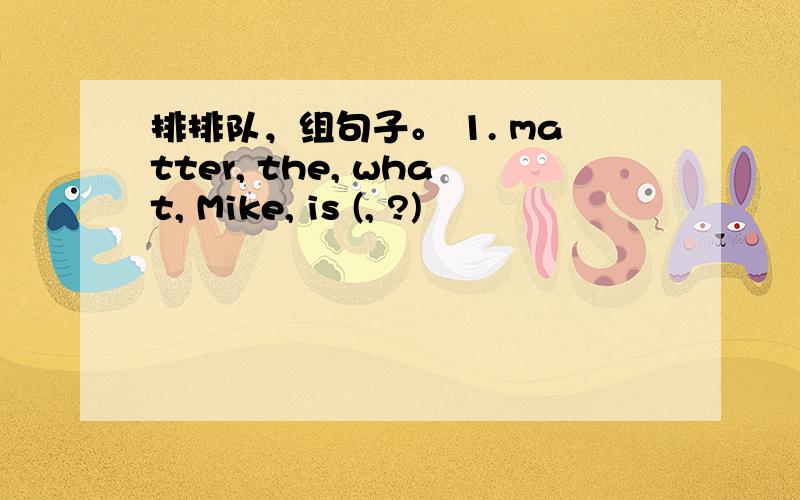 排排队，组句子。 1. matter, the, what, Mike, is (, ?)