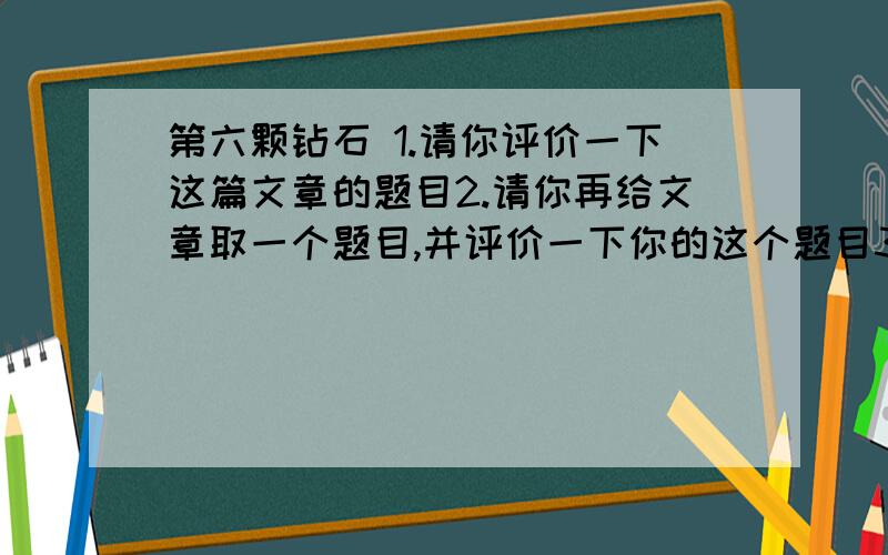 第六颗钻石 1.请你评价一下这篇文章的题目2.请你再给文章取一个题目,并评价一下你的这个题目3.“人大都是