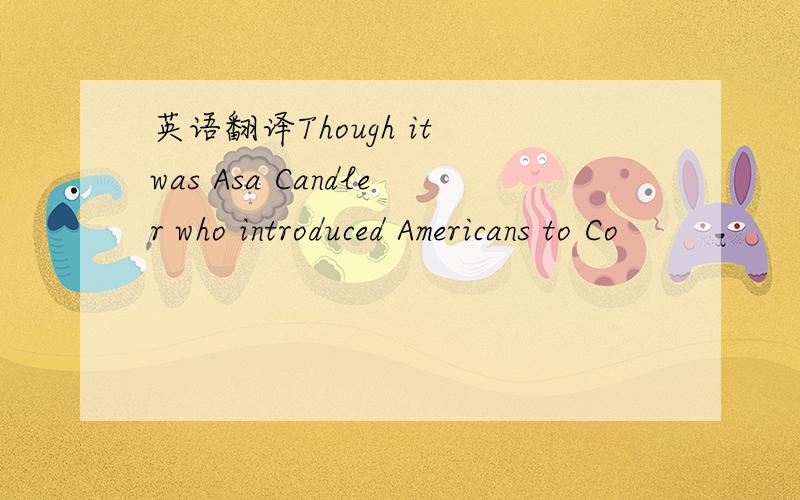 英语翻译Though it was Asa Candler who introduced Americans to Co