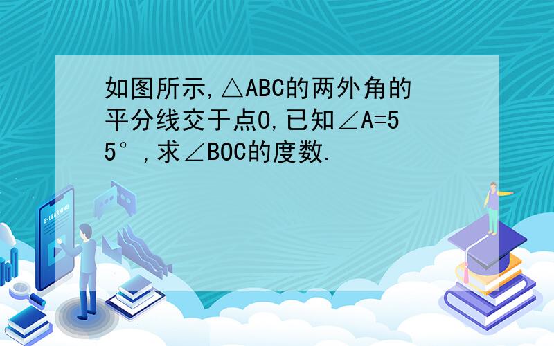 如图所示,△ABC的两外角的平分线交于点O,已知∠A=55°,求∠BOC的度数.