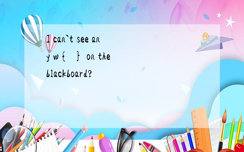 I can`t see any w{ } on the blackboard?