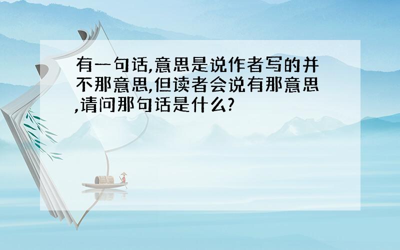 有一句话,意思是说作者写的并不那意思,但读者会说有那意思,请问那句话是什么?