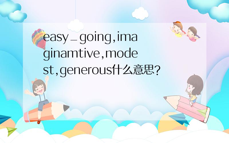 easy_going,imaginamtive,modest,generous什么意思?