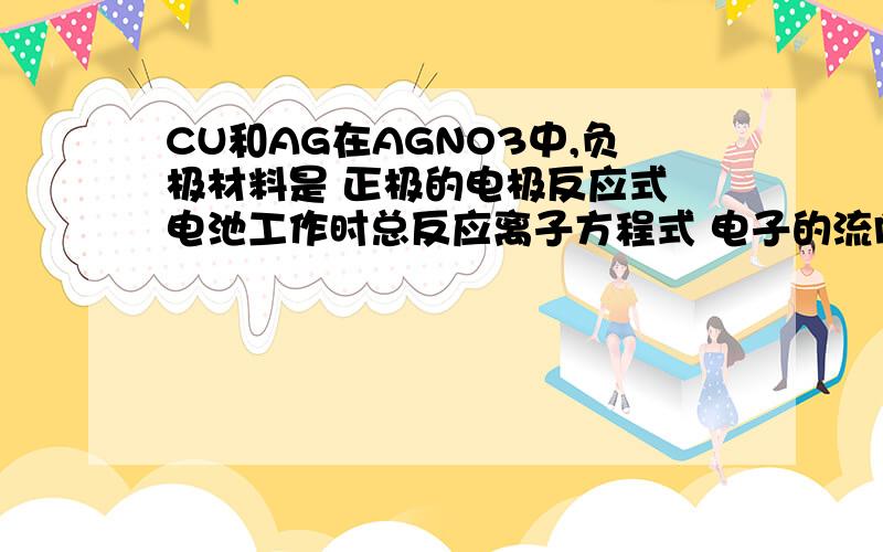 CU和AG在AGNO3中,负极材料是 正极的电极反应式 电池工作时总反应离子方程式 电子的流向 阳离子的移动方向