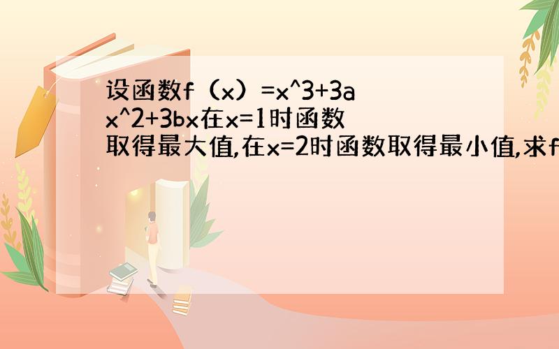 设函数f（x）=x^3+3ax^2+3bx在x=1时函数取得最大值,在x=2时函数取得最小值,求f(x)