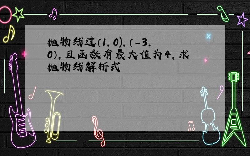 抛物线过（1,0),（-3,0）,且函数有最大值为4,求抛物线解析式