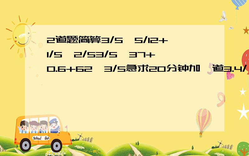 2道题简算3/5*5/12+1/5*2/53/5*37+0.6+62*3/5急求20分钟加一道3.4/【1.7*2.3】