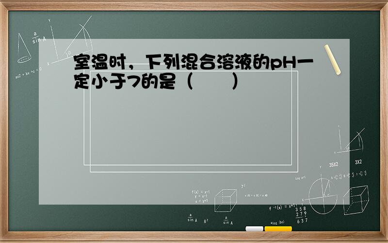 室温时，下列混合溶液的pH一定小于7的是（　　）