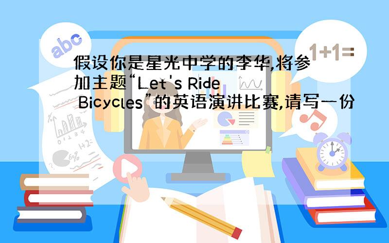 假设你是星光中学的李华,将参加主题“Let's Ride Bicycles”的英语演讲比赛,请写一份