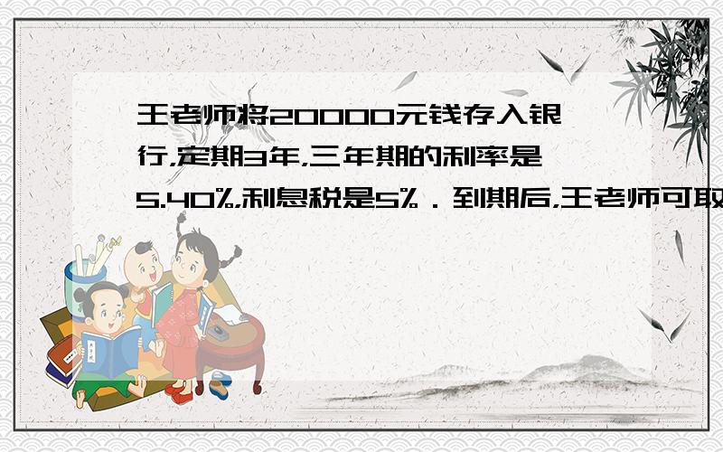 王老师将20000元钱存入银行，定期3年，三年期的利率是5.40%，利息税是5%．到期后，王老师可取回税后利息多少元？