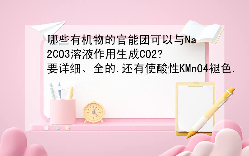 哪些有机物的官能团可以与Na2CO3溶液作用生成CO2?要详细、全的.还有使酸性KMnO4褪色.