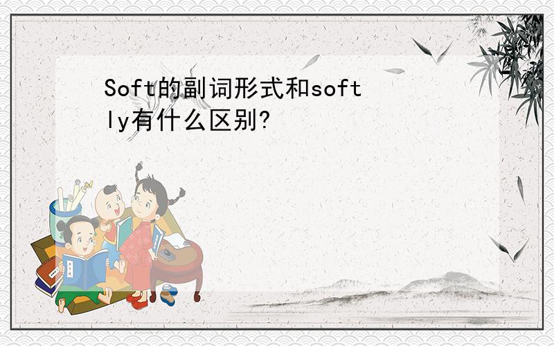 Soft的副词形式和softly有什么区别?