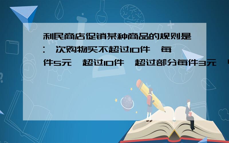 利民商店促销某种商品的规则是:一次购物买不超过10件,每件5元,超过10件,超过部分每件3元,甲、乙两人购