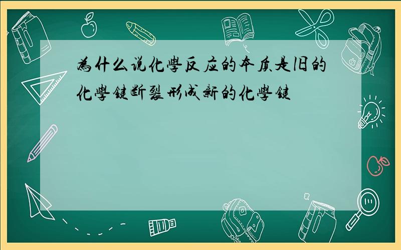 为什么说化学反应的本质是旧的化学键断裂形成新的化学键