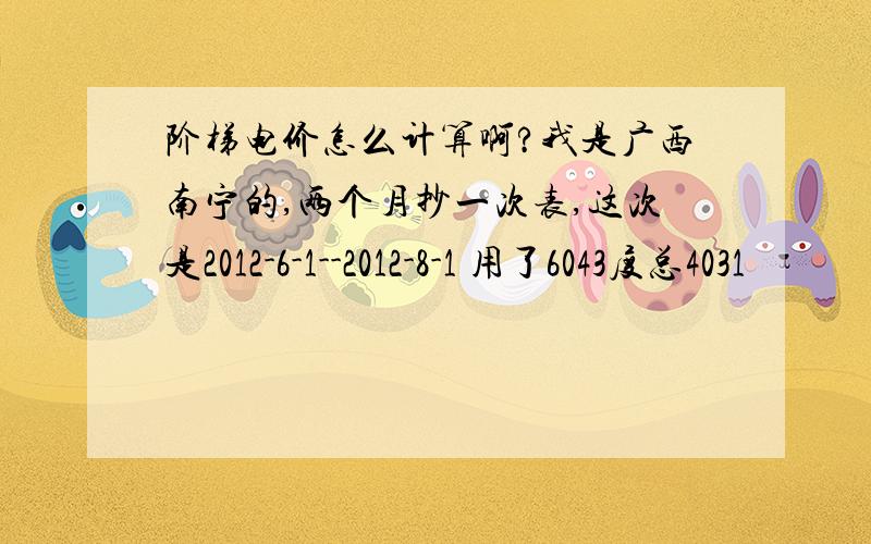 阶梯电价怎么计算啊?我是广西南宁的,两个月抄一次表,这次是2012-6-1--2012-8-1 用了6043度总4031