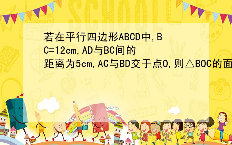 若在平行四边形ABCD中,BC=12cm,AD与BC间的距离为5cm,AC与BD交于点O,则△BOC的面积为多少?