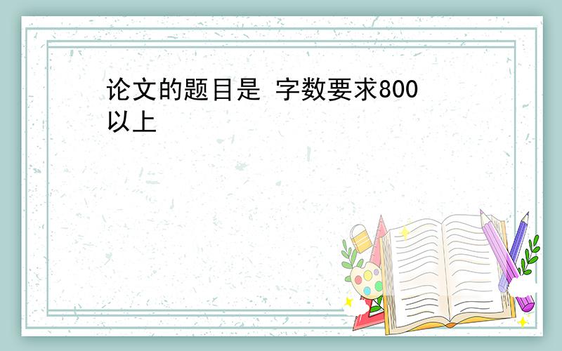 论文的题目是 字数要求800以上