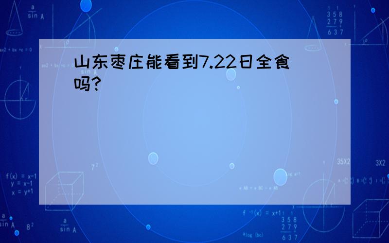 山东枣庄能看到7.22日全食吗?