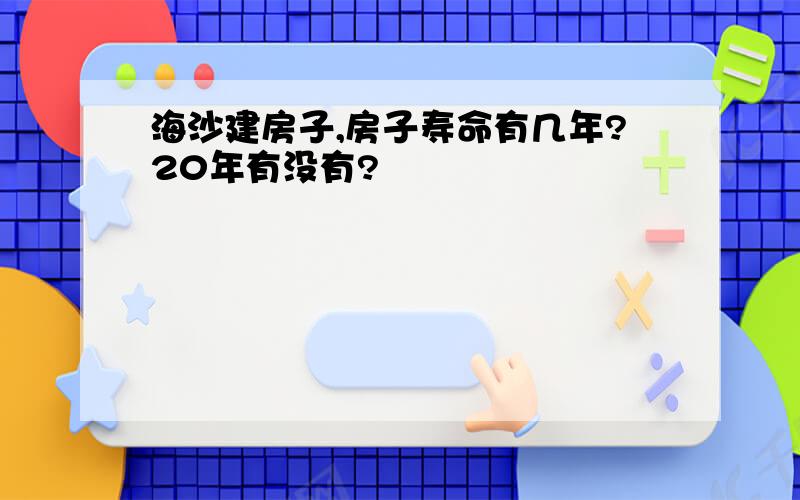 海沙建房子,房子寿命有几年?20年有没有?