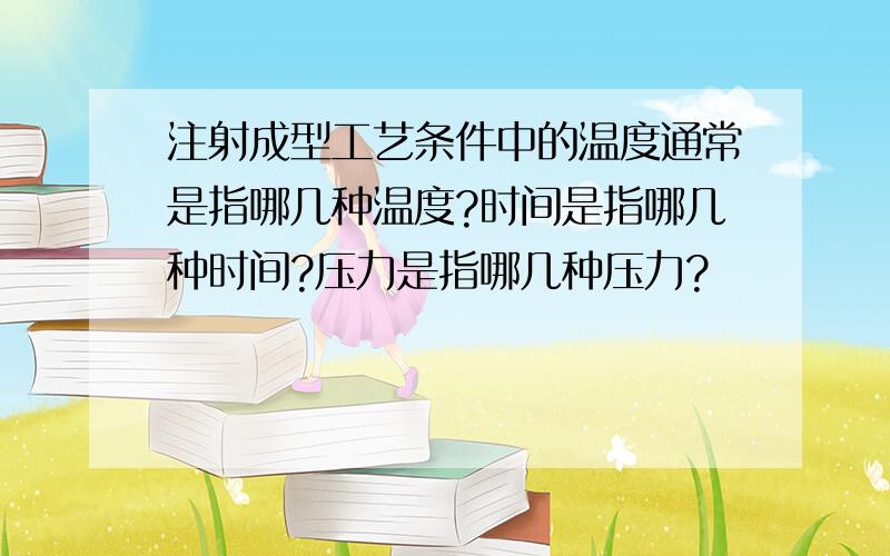 注射成型工艺条件中的温度通常是指哪几种温度?时间是指哪几种时间?压力是指哪几种压力?