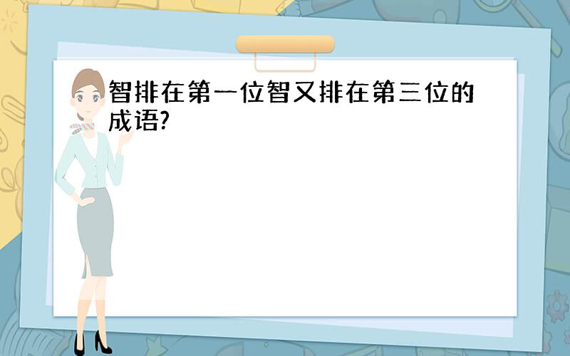 智排在第一位智又排在第三位的成语?