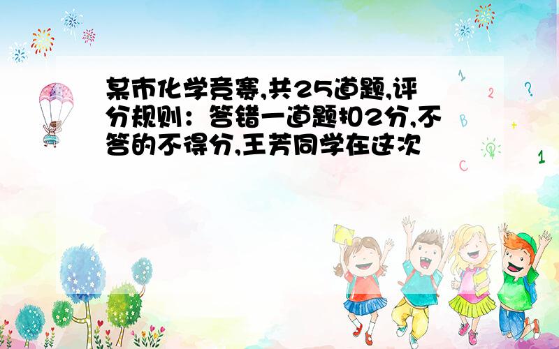 某市化学竞赛,共25道题,评分规则：答错一道题扣2分,不答的不得分,王芳同学在这次