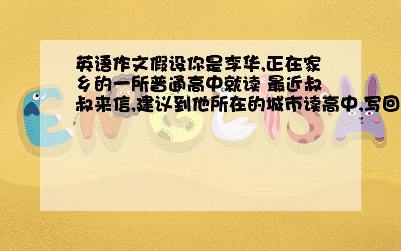 英语作文假设你是李华,正在家乡的一所普通高中就读 最近叔叔来信,建议到他所在的城市读高中,写回信拒绝