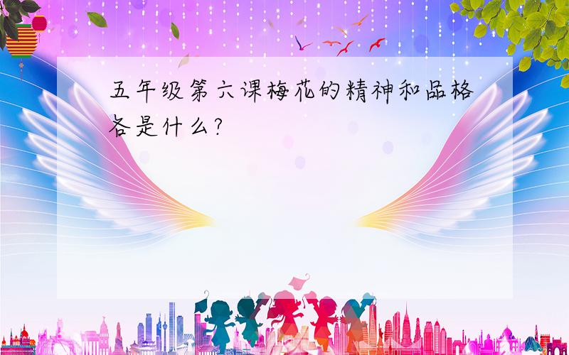 五年级第六课梅花的精神和品格各是什么?