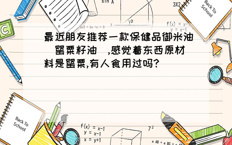 最近朋友推荐一款保健品御米油（罂粟籽油）,感觉着东西原材料是罂粟,有人食用过吗?