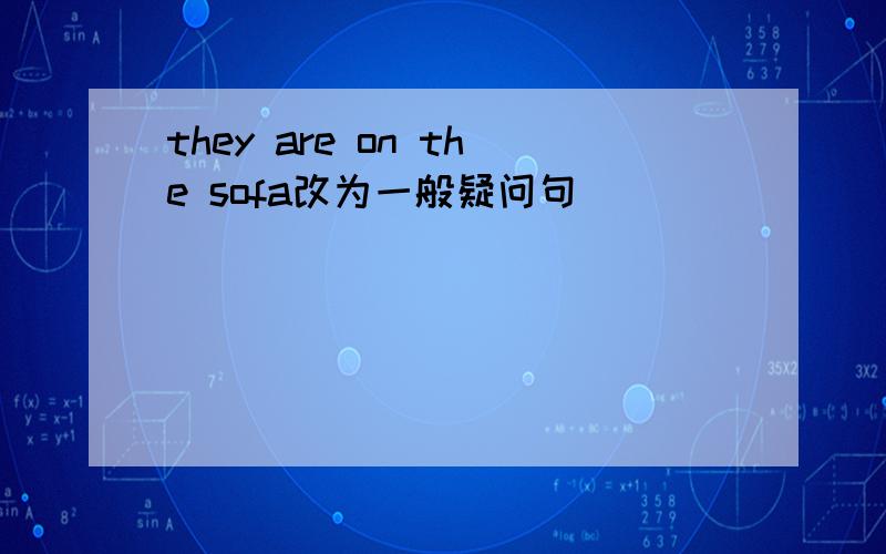 they are on the sofa改为一般疑问句